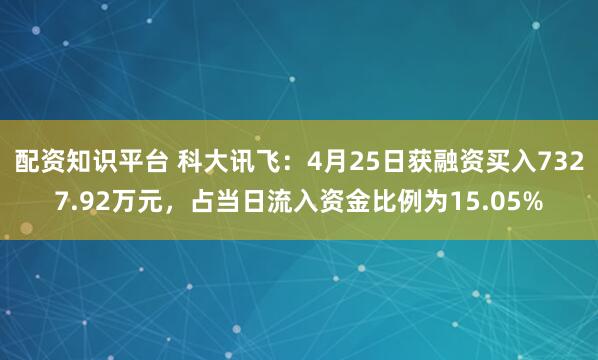 配资知识平台 科大讯飞：4月25日获融资买入7327.92万元，占当日流入资金比例为15.05%