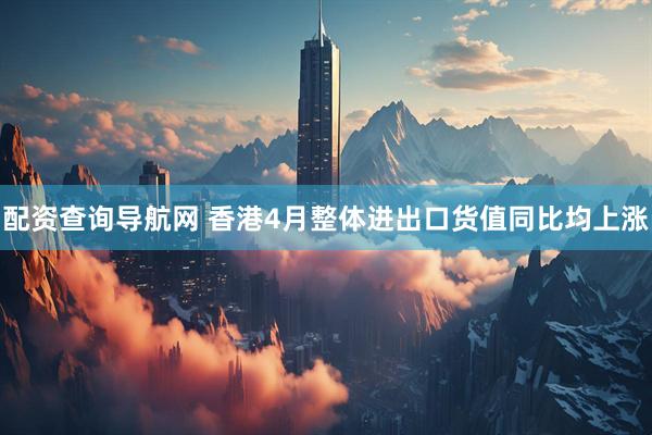 配资查询导航网 香港4月整体进出口货值同比均上涨