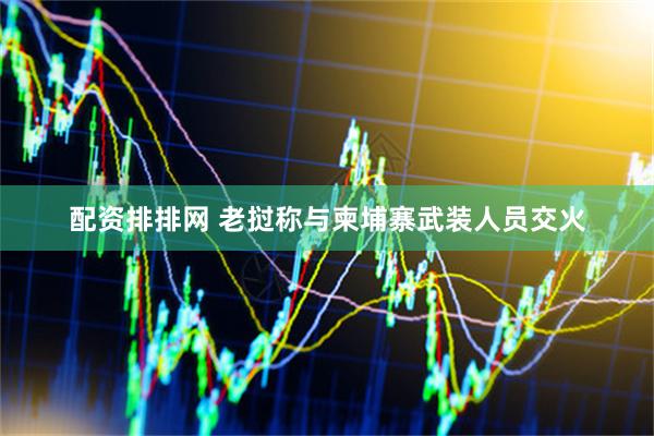 配资排排网 老挝称与柬埔寨武装人员交火