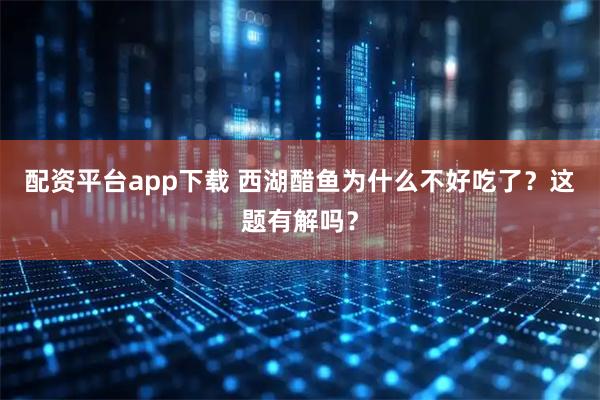 配资平台app下载 西湖醋鱼为什么不好吃了？这题有解吗？