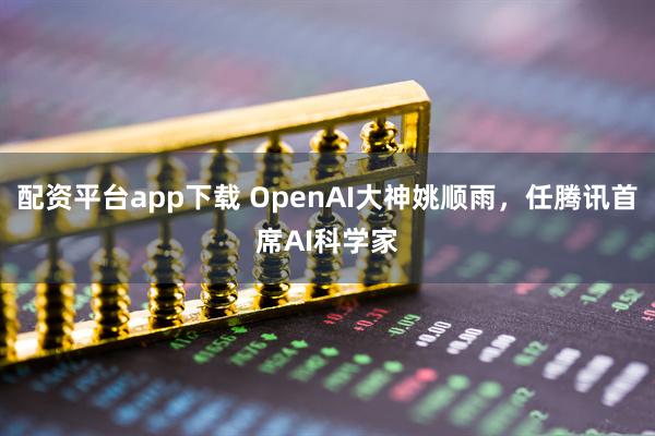 配资平台app下载 OpenAI大神姚顺雨，任腾讯首席AI科学家