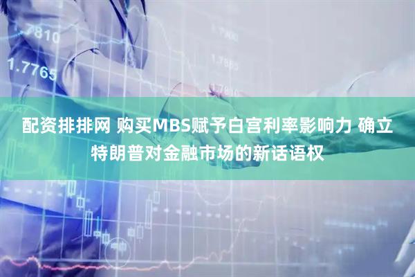 配资排排网 购买MBS赋予白宫利率影响力 确立特朗普对金融市场的新话语权