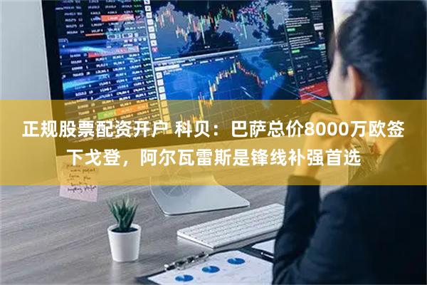 正规股票配资开户 科贝：巴萨总价8000万欧签下戈登，阿尔瓦雷斯是锋线补强首选