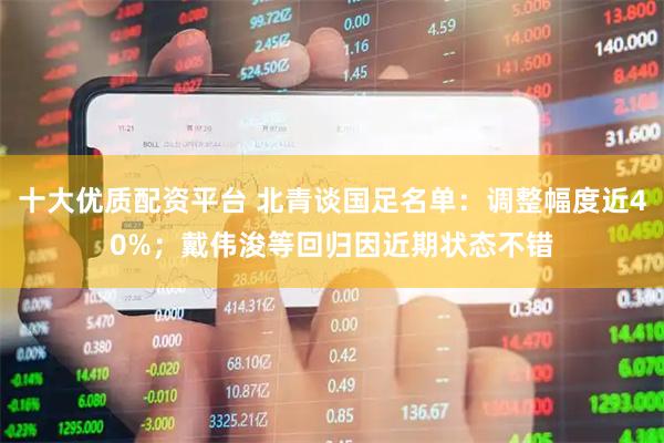十大优质配资平台 北青谈国足名单：调整幅度近40%；戴伟浚等回归因近期状态不错