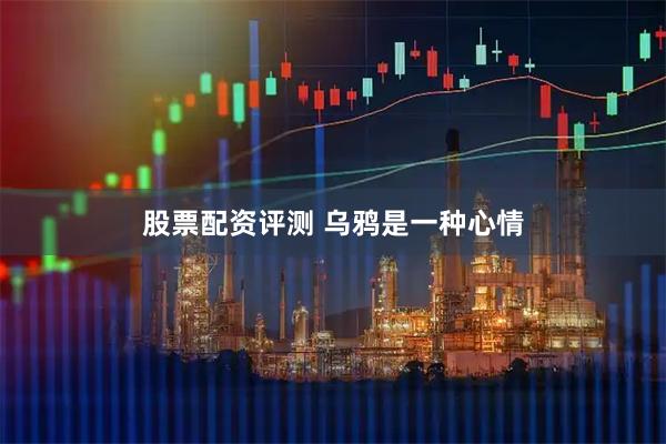 股票配资评测 乌鸦是一种心情