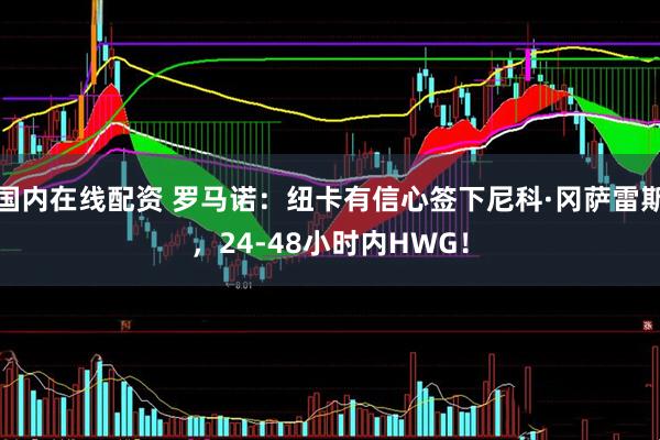 国内在线配资 罗马诺：纽卡有信心签下尼科·冈萨雷斯，24-48小时内HWG！